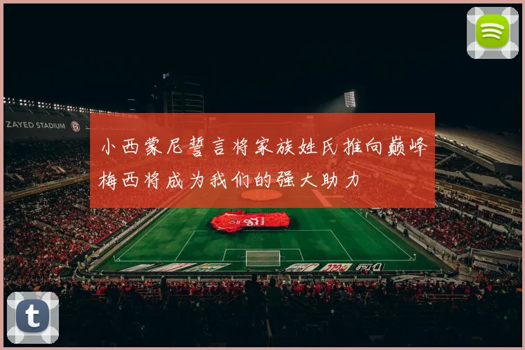 小西蒙尼誓言将家族姓氏推向巅峰梅西将成为我们的强大助力