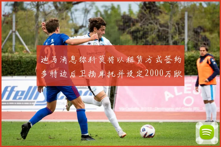 迪马消息称科莫将以租赁方式签约多特边后卫扬库托并设定2000万欧买断选项