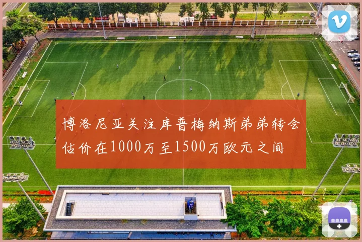 博洛尼亚关注库普梅纳斯弟弟转会估价在1000万至1500万欧元之间