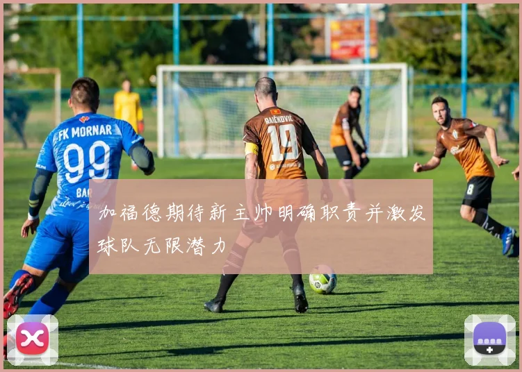 加福德期待新主帅明确职责并激发球队无限潜力
