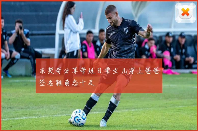 东契奇分享带娃日常女儿穿上爸爸签名鞋萌态十足