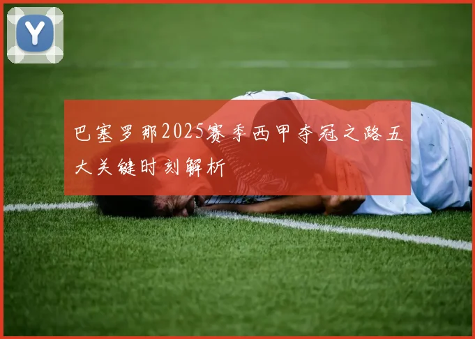 巴塞罗那2025赛季西甲夺冠之路五大关键时刻解析
