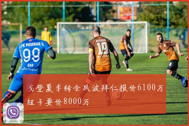 戈登夏季转会风波拜仁报价6100万纽卡要价8000万