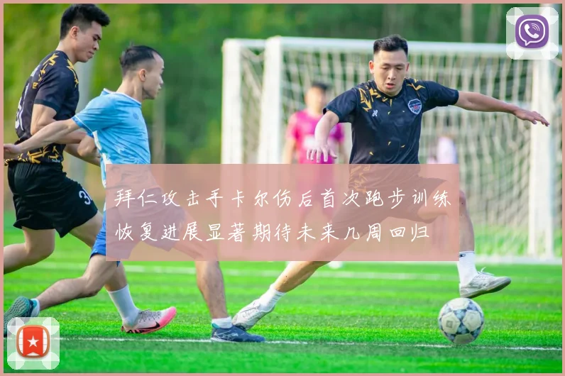 拜仁攻击手卡尔伤后首次跑步训练恢复进展显著期待未来几周回归